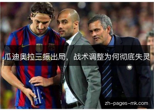 瓜迪奥拉三振出局,战术调整为何彻底失灵 瓜迪奥拉三振出局,战术调整为何彻底失灵