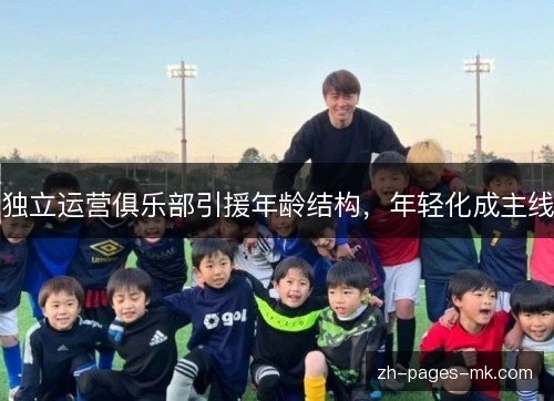 独立运营俱乐部引援年龄结构,年轻化成主线 独立运营俱乐部引援年龄结构,年轻化成主线