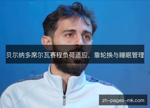 贝尔纳多席尔瓦赛程负荷适应,靠轮换与睡眠管理 贝尔纳多席尔瓦赛程负荷适应,靠轮换与睡眠管理