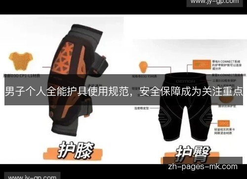 男子个人全能护具使用规范,安全保障成为关注重点 男子个人全能护具使用规范,安全保障成为关注重点
