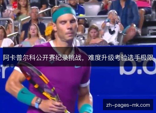 阿卡普尔科公开赛纪录挑战,难度升级考验选手极限 阿卡普尔科公开赛纪录挑战,难度升级考验选手极限